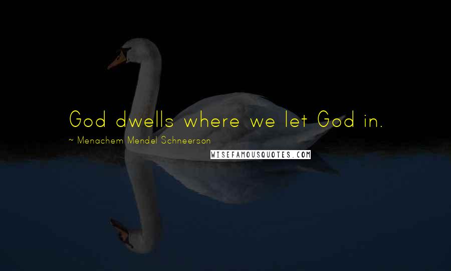 Menachem Mendel Schneerson Quotes: God dwells where we let God in.