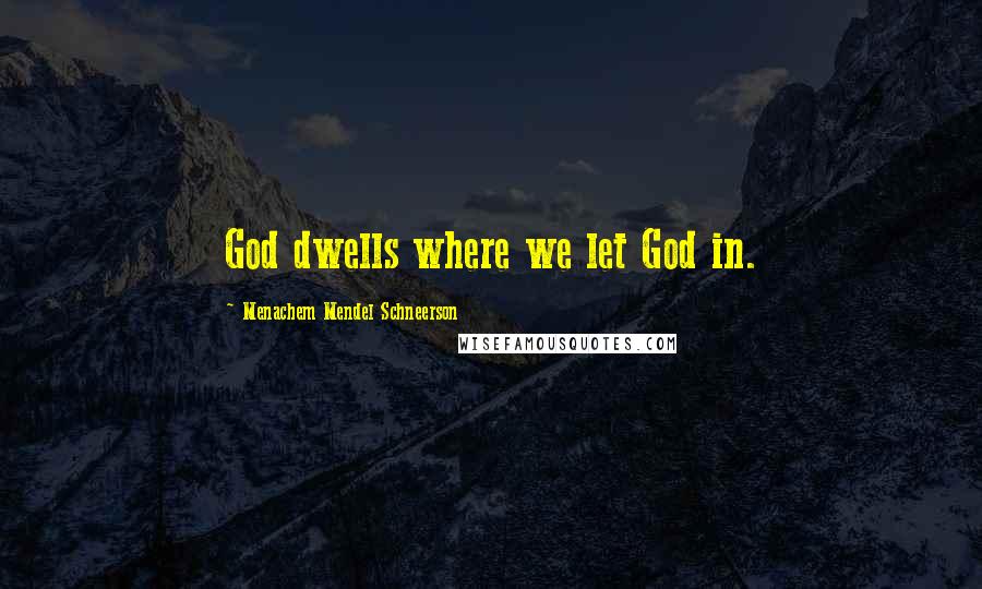 Menachem Mendel Schneerson Quotes: God dwells where we let God in.