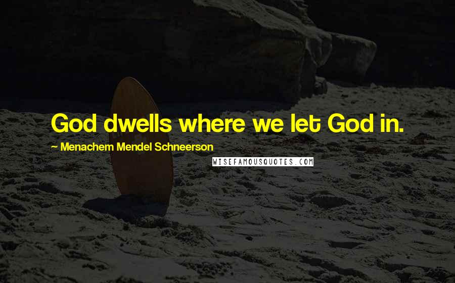 Menachem Mendel Schneerson Quotes: God dwells where we let God in.