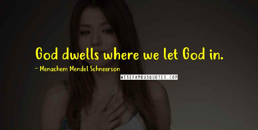 Menachem Mendel Schneerson Quotes: God dwells where we let God in.