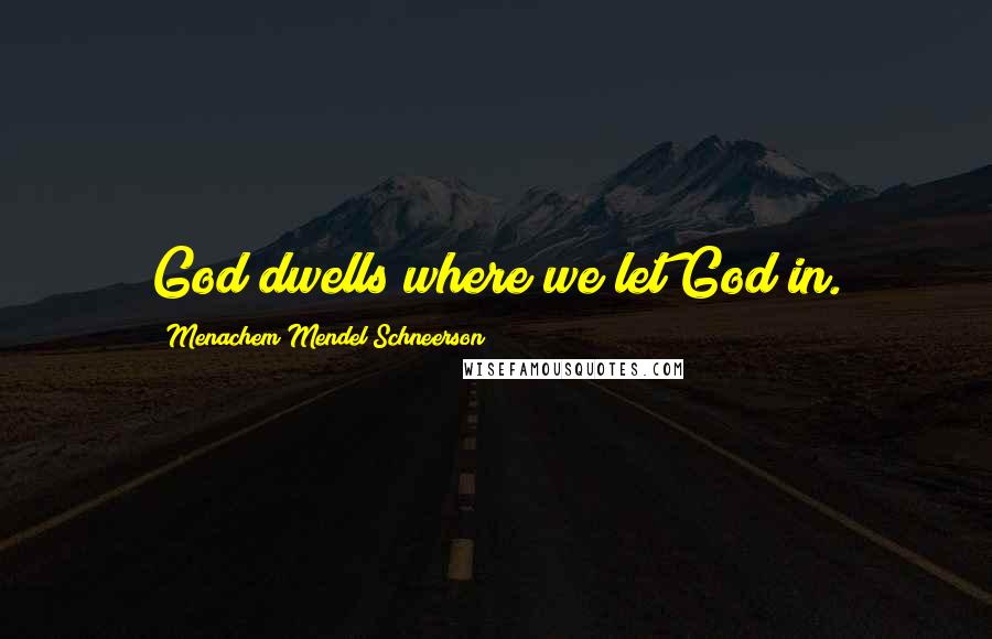 Menachem Mendel Schneerson Quotes: God dwells where we let God in.