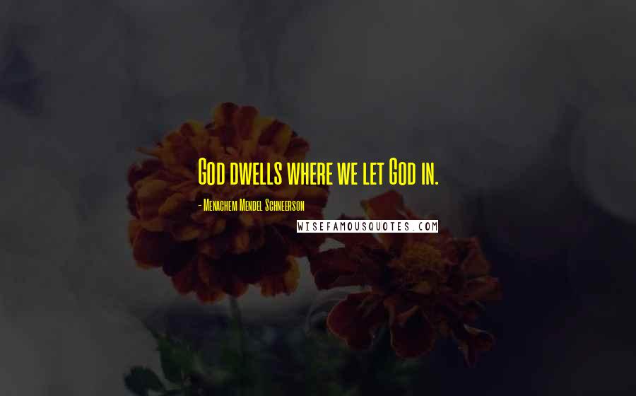 Menachem Mendel Schneerson Quotes: God dwells where we let God in.
