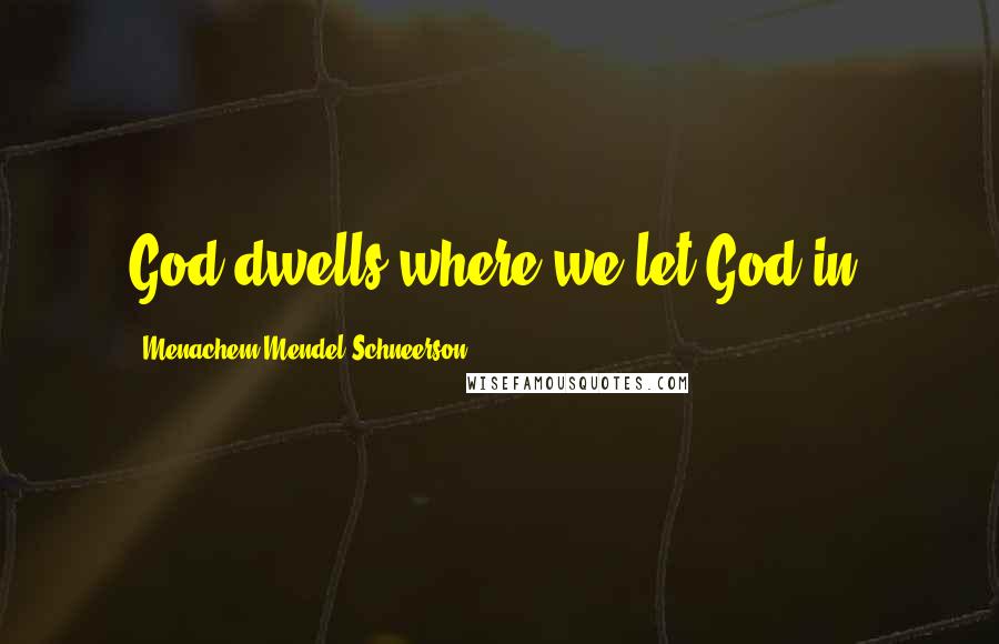 Menachem Mendel Schneerson Quotes: God dwells where we let God in.