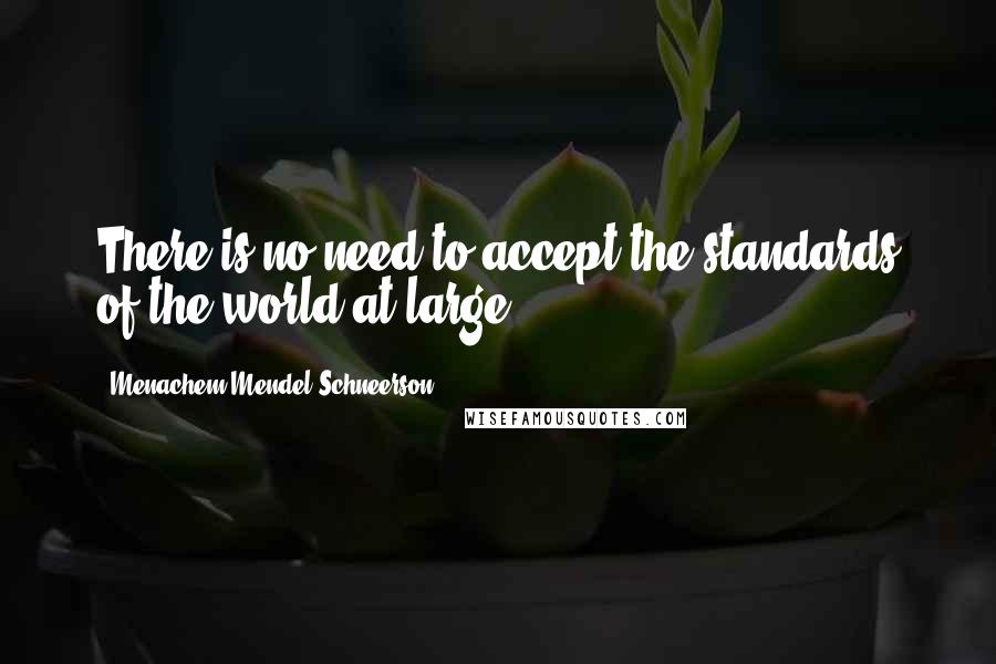 Menachem Mendel Schneerson Quotes: There is no need to accept the standards of the world at large.