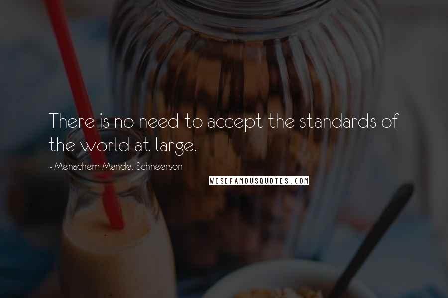 Menachem Mendel Schneerson Quotes: There is no need to accept the standards of the world at large.