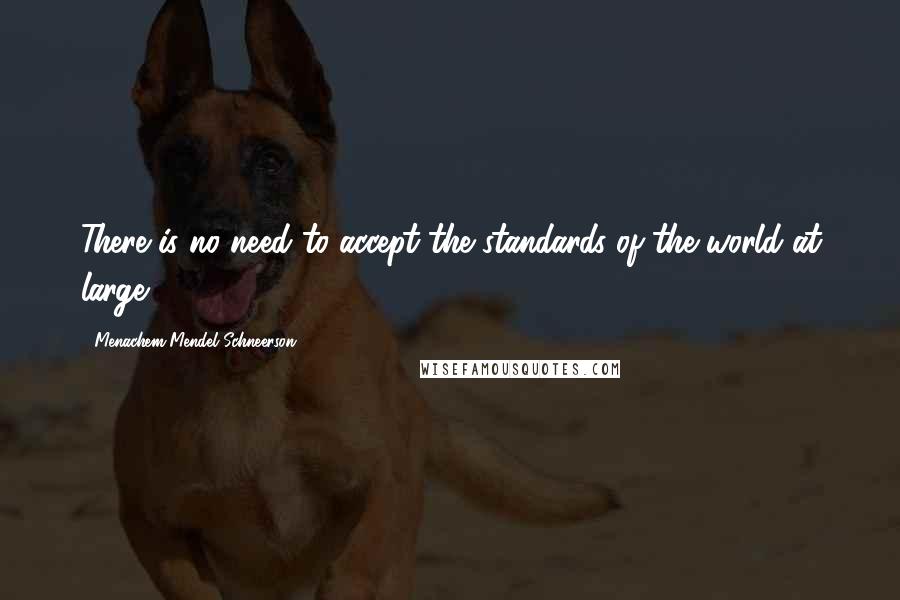 Menachem Mendel Schneerson Quotes: There is no need to accept the standards of the world at large.