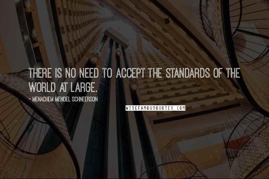 Menachem Mendel Schneerson Quotes: There is no need to accept the standards of the world at large.