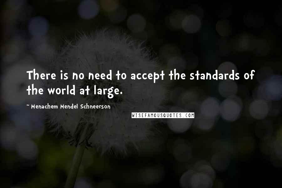 Menachem Mendel Schneerson Quotes: There is no need to accept the standards of the world at large.