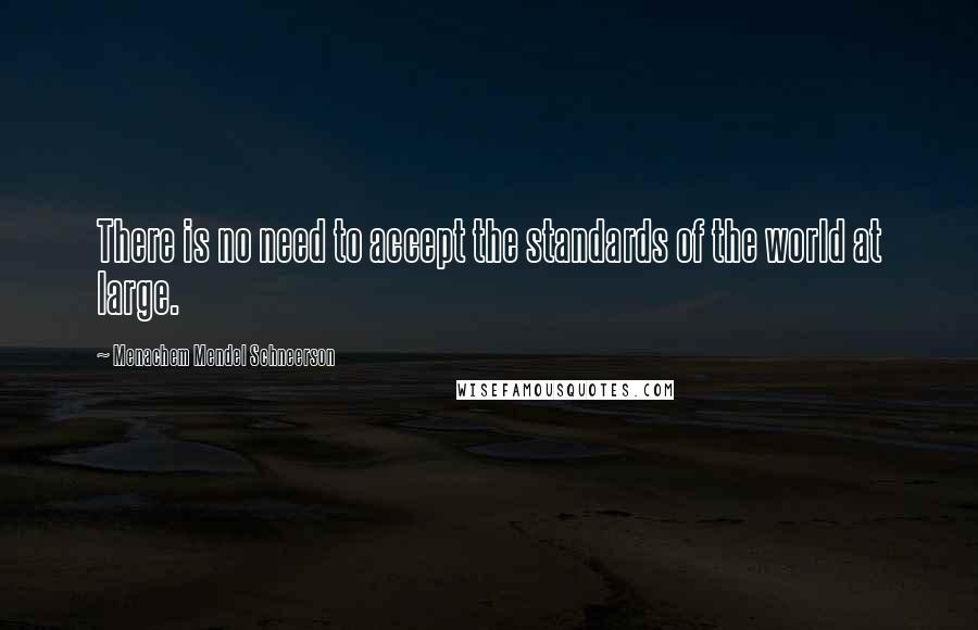 Menachem Mendel Schneerson Quotes: There is no need to accept the standards of the world at large.