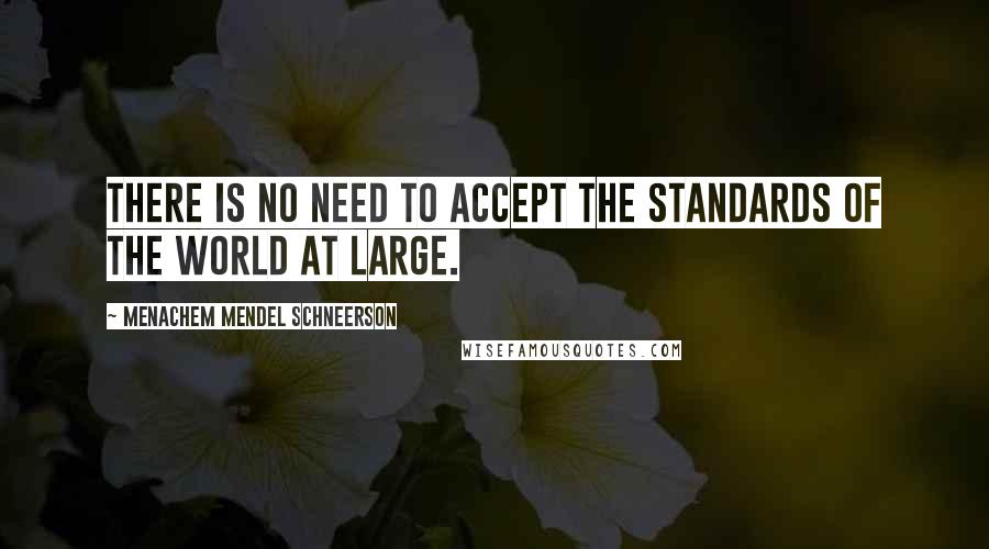 Menachem Mendel Schneerson Quotes: There is no need to accept the standards of the world at large.