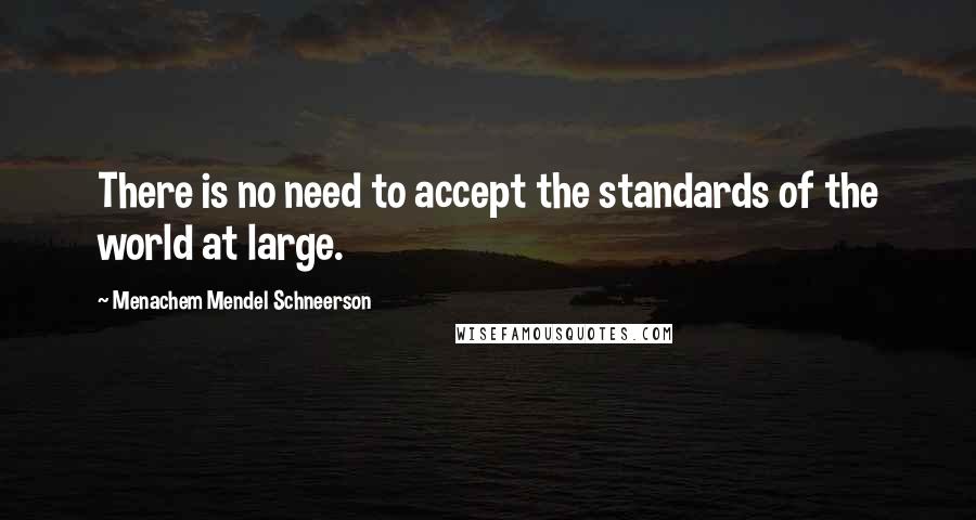 Menachem Mendel Schneerson Quotes: There is no need to accept the standards of the world at large.