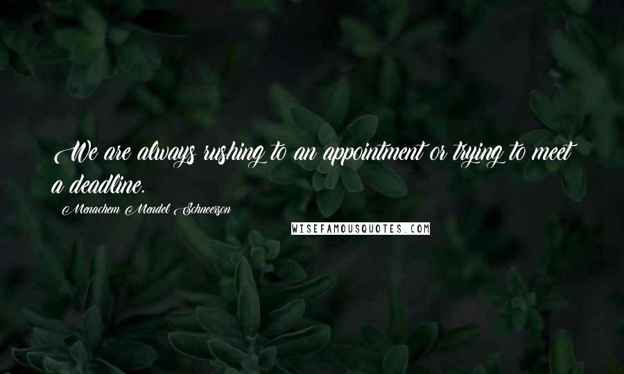 Menachem Mendel Schneerson Quotes: We are always rushing to an appointment or trying to meet a deadline.