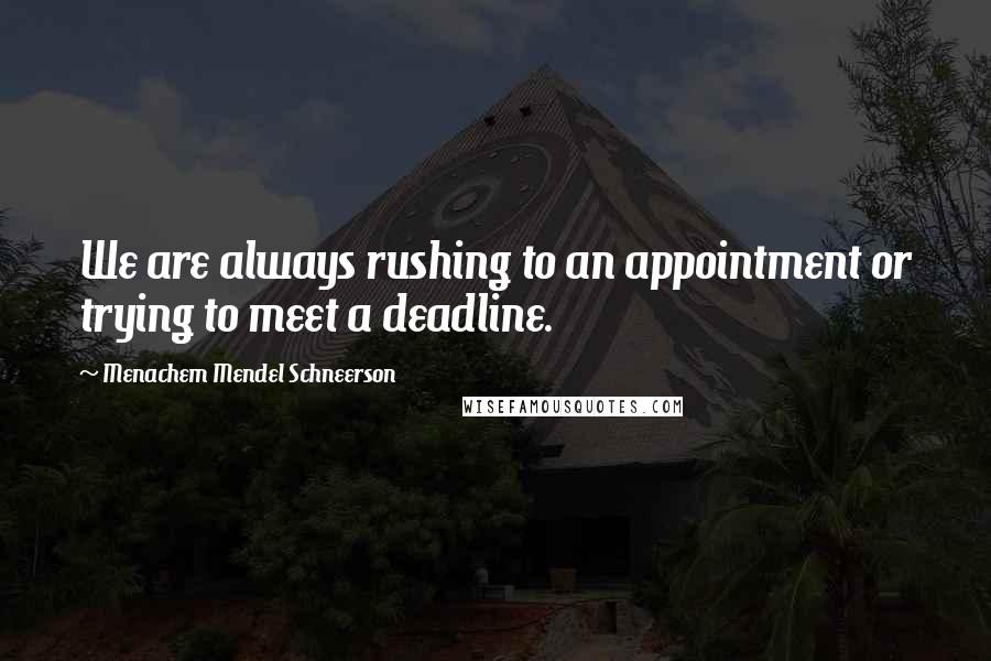 Menachem Mendel Schneerson Quotes: We are always rushing to an appointment or trying to meet a deadline.