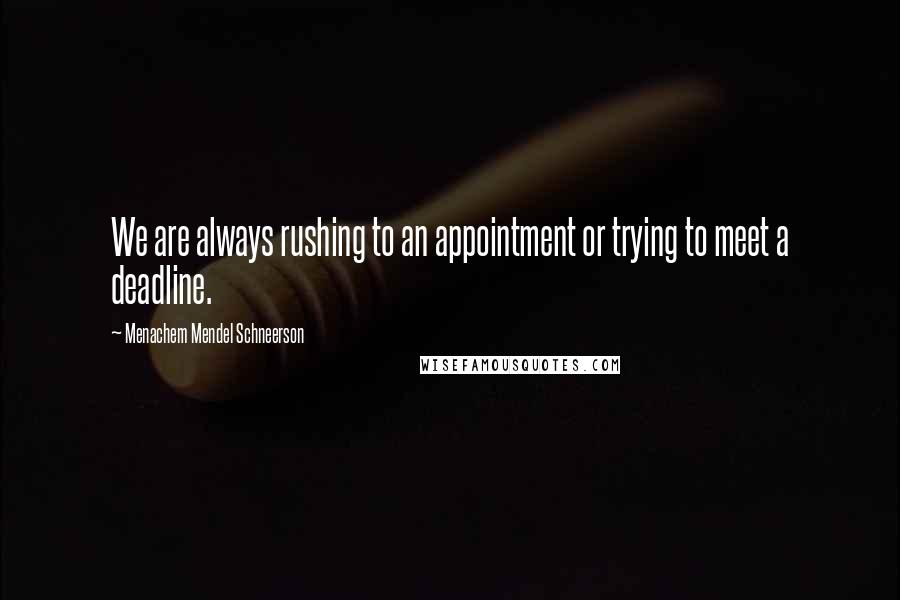 Menachem Mendel Schneerson Quotes: We are always rushing to an appointment or trying to meet a deadline.
