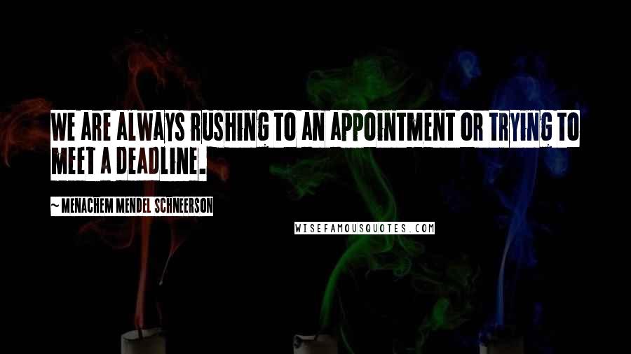 Menachem Mendel Schneerson Quotes: We are always rushing to an appointment or trying to meet a deadline.