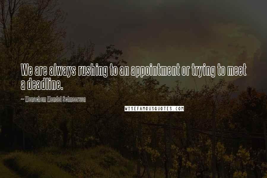Menachem Mendel Schneerson Quotes: We are always rushing to an appointment or trying to meet a deadline.