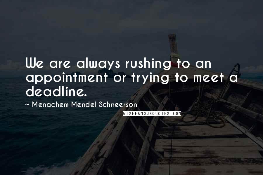 Menachem Mendel Schneerson Quotes: We are always rushing to an appointment or trying to meet a deadline.