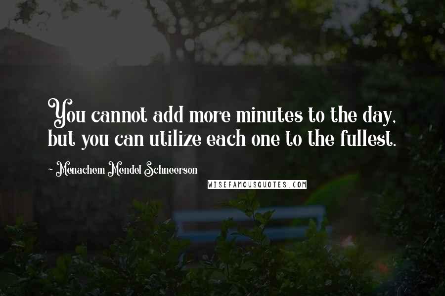 Menachem Mendel Schneerson Quotes: You cannot add more minutes to the day, but you can utilize each one to the fullest.