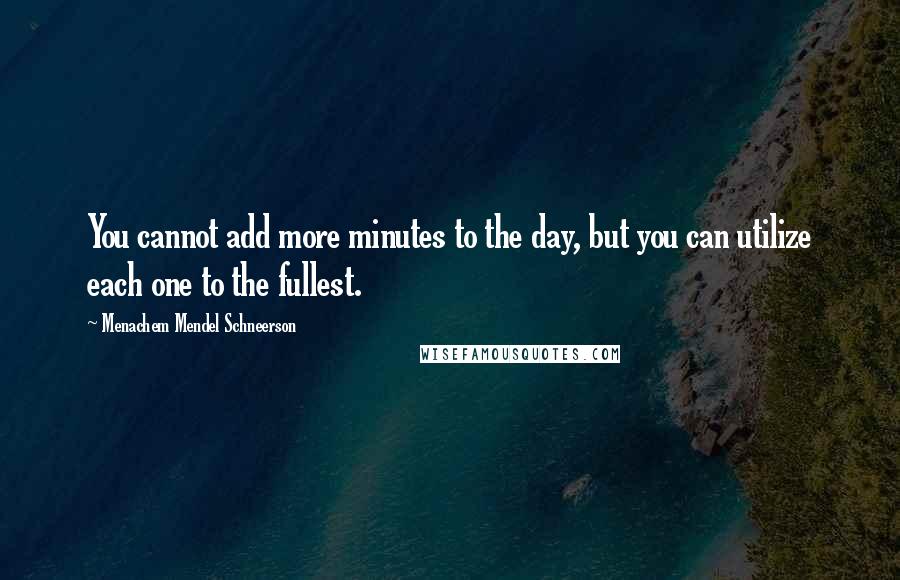 Menachem Mendel Schneerson Quotes: You cannot add more minutes to the day, but you can utilize each one to the fullest.