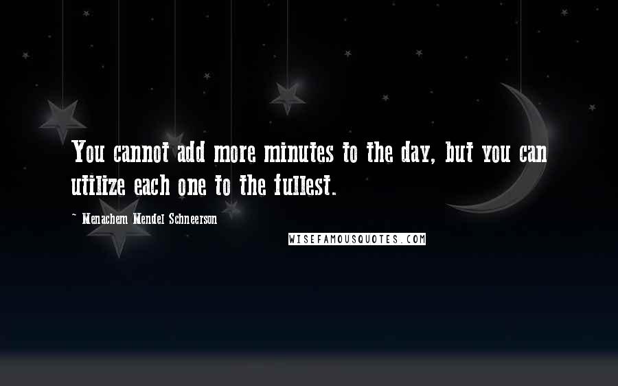 Menachem Mendel Schneerson Quotes: You cannot add more minutes to the day, but you can utilize each one to the fullest.