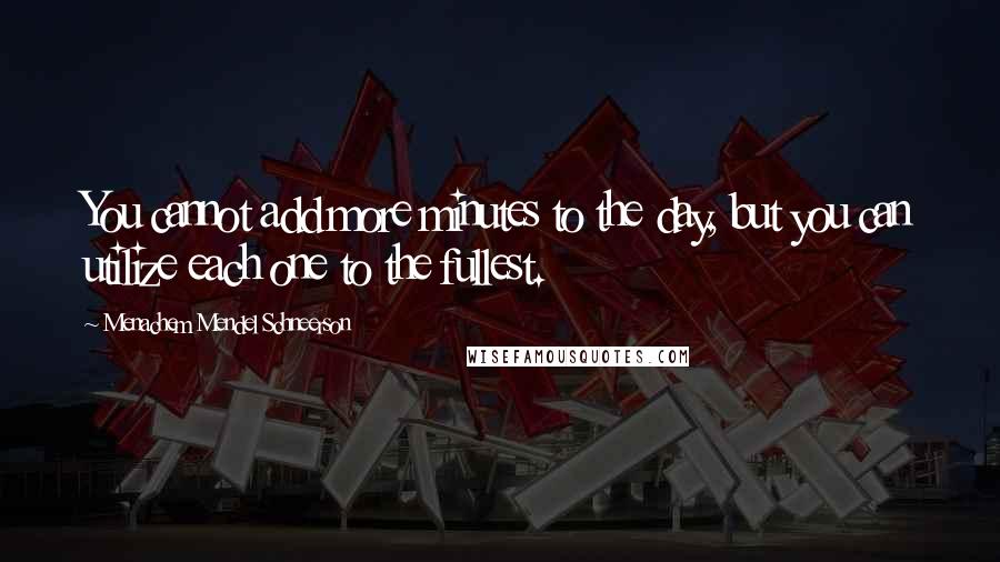 Menachem Mendel Schneerson Quotes: You cannot add more minutes to the day, but you can utilize each one to the fullest.