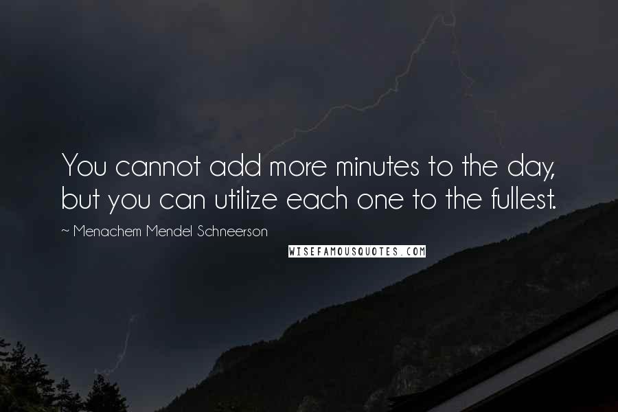 Menachem Mendel Schneerson Quotes: You cannot add more minutes to the day, but you can utilize each one to the fullest.