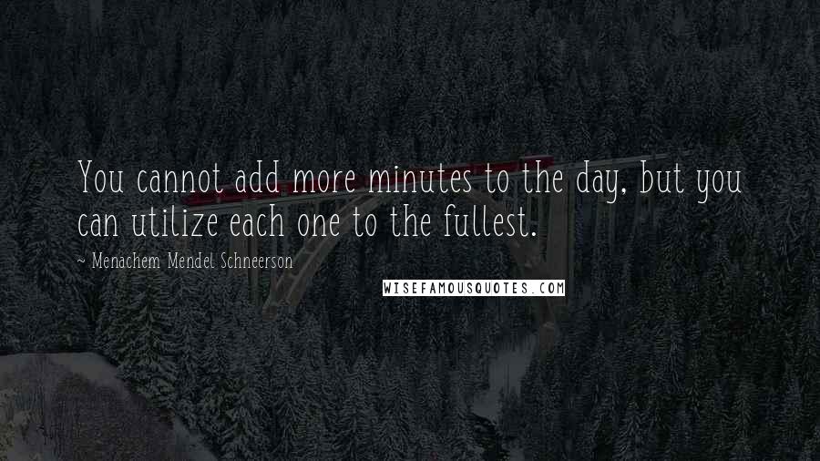 Menachem Mendel Schneerson Quotes: You cannot add more minutes to the day, but you can utilize each one to the fullest.