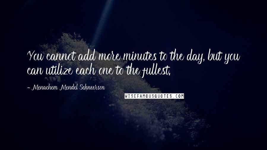 Menachem Mendel Schneerson Quotes: You cannot add more minutes to the day, but you can utilize each one to the fullest.