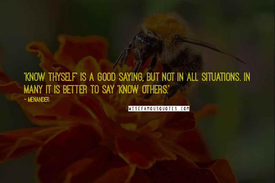 Menander Quotes: 'Know thyself' is a good saying, but not in all situations. In many it is better to say 'know others.'