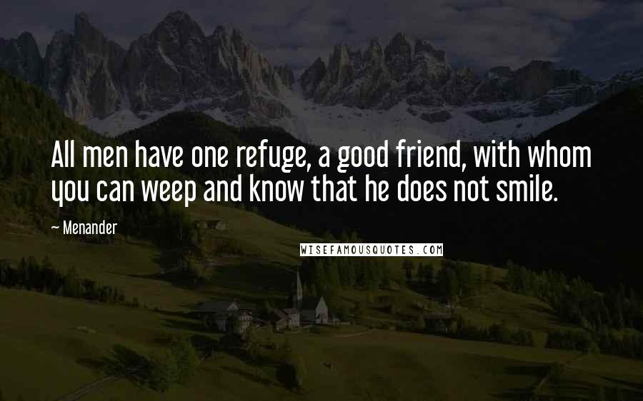 Menander Quotes: All men have one refuge, a good friend, with whom you can weep and know that he does not smile.