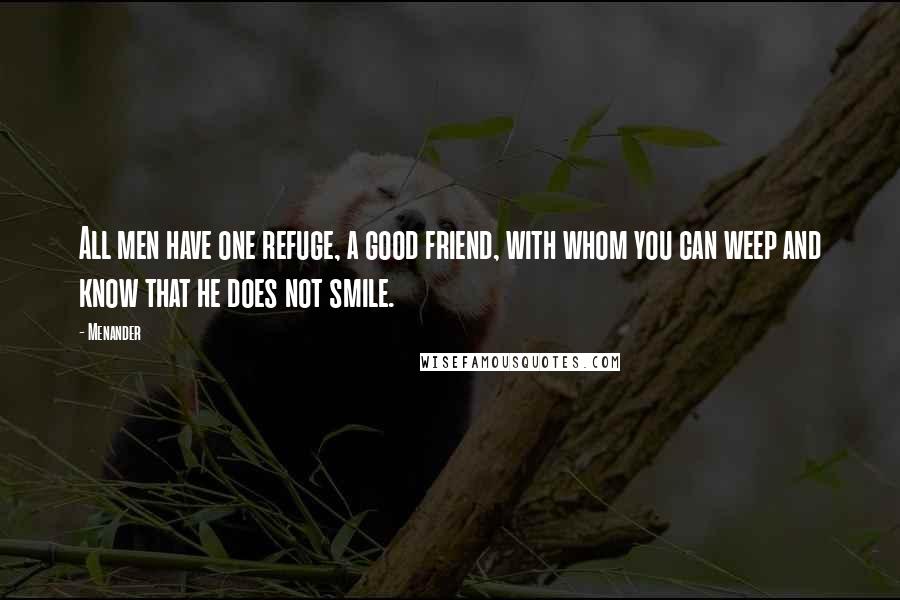 Menander Quotes: All men have one refuge, a good friend, with whom you can weep and know that he does not smile.