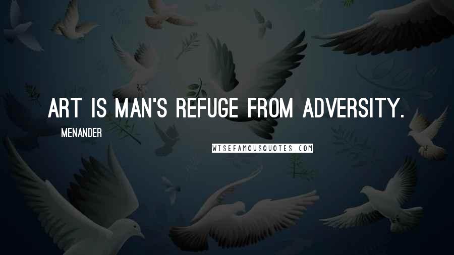 Menander Quotes: Art is man's refuge from adversity.