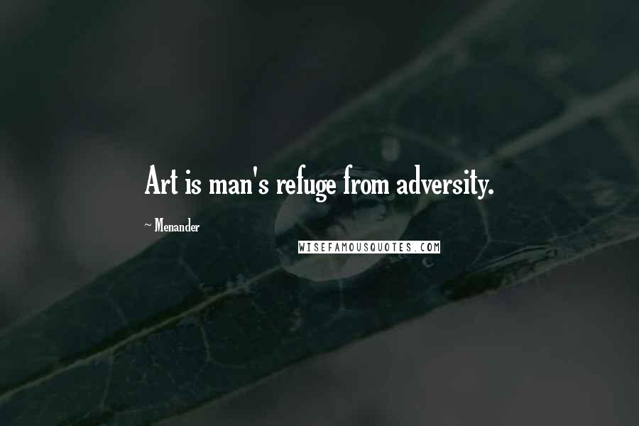 Menander Quotes: Art is man's refuge from adversity.