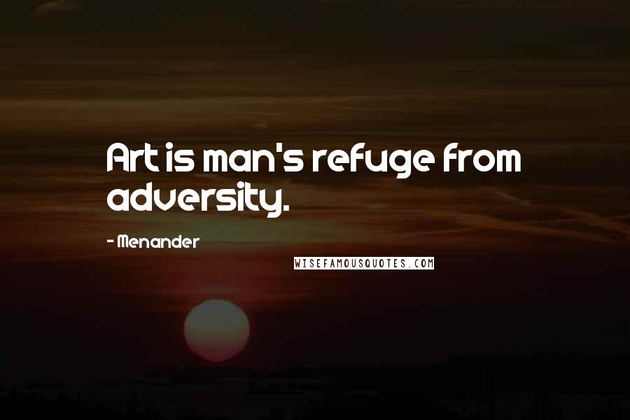 Menander Quotes: Art is man's refuge from adversity.