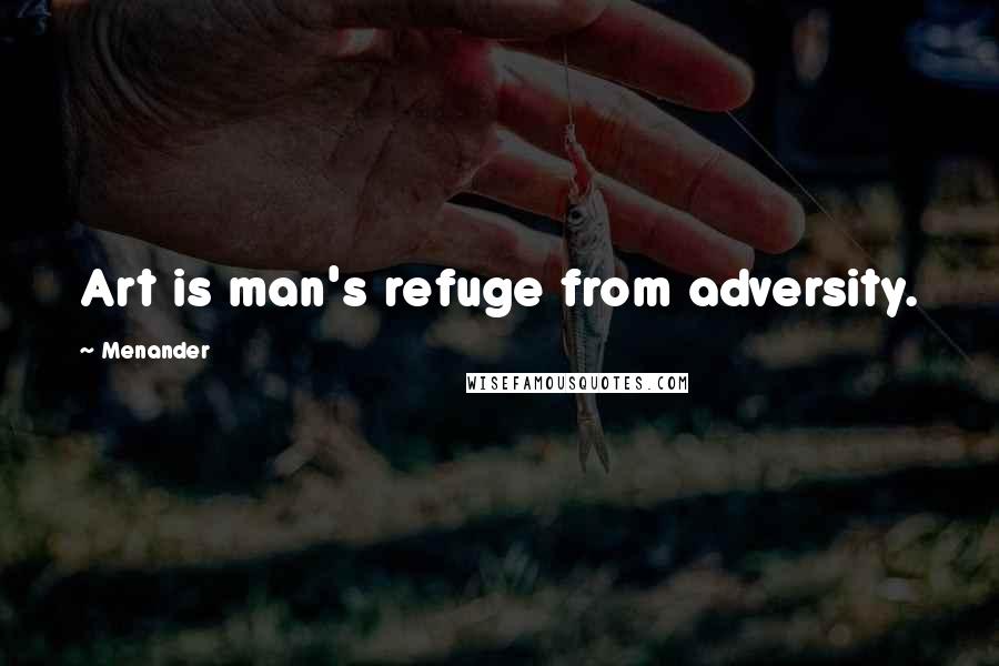 Menander Quotes: Art is man's refuge from adversity.