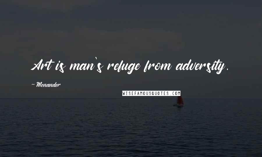 Menander Quotes: Art is man's refuge from adversity.