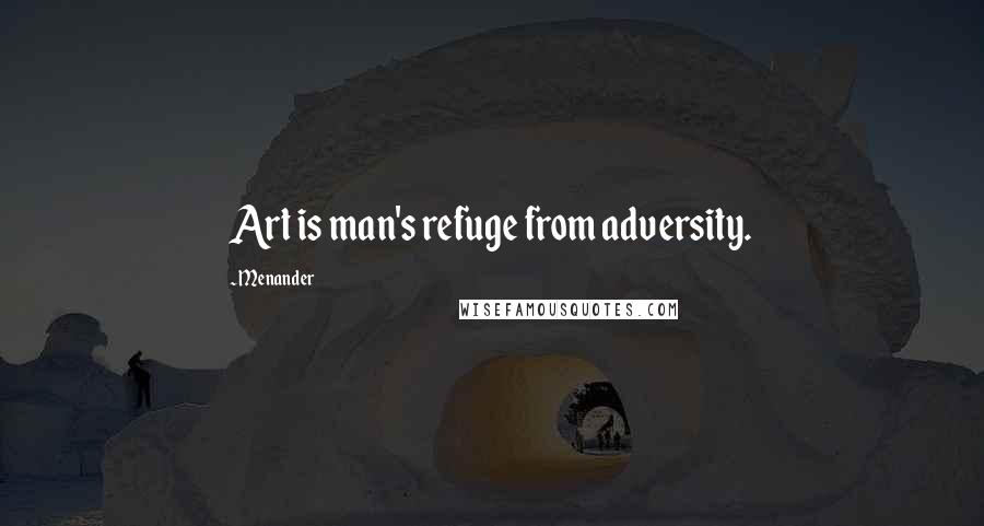 Menander Quotes: Art is man's refuge from adversity.