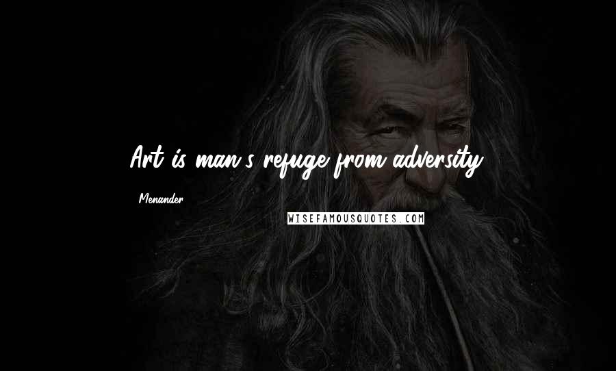 Menander Quotes: Art is man's refuge from adversity.