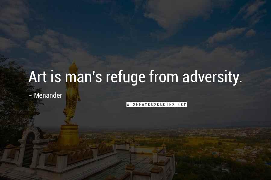 Menander Quotes: Art is man's refuge from adversity.