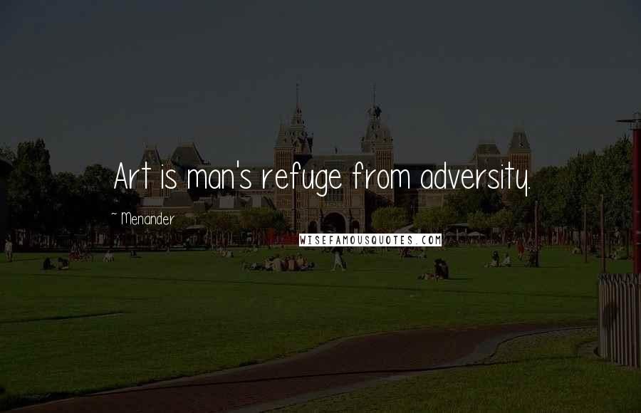 Menander Quotes: Art is man's refuge from adversity.