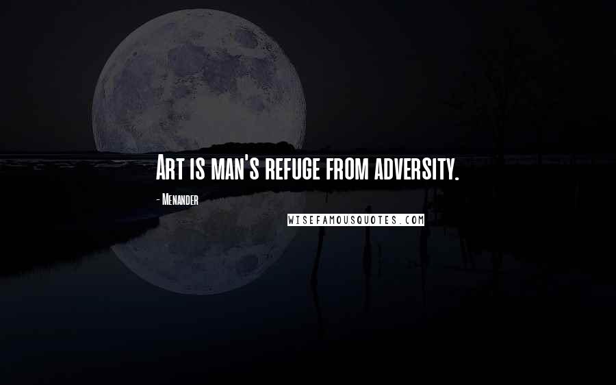 Menander Quotes: Art is man's refuge from adversity.