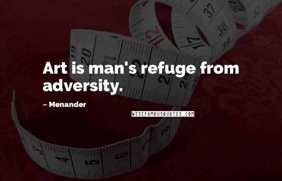 Menander Quotes: Art is man's refuge from adversity.