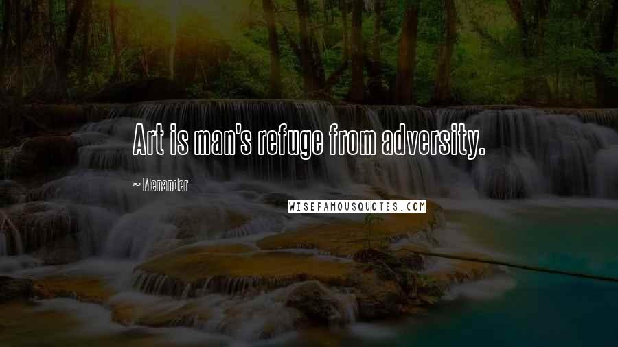 Menander Quotes: Art is man's refuge from adversity.