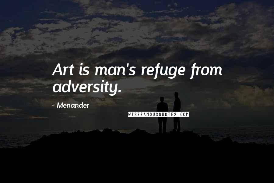 Menander Quotes: Art is man's refuge from adversity.