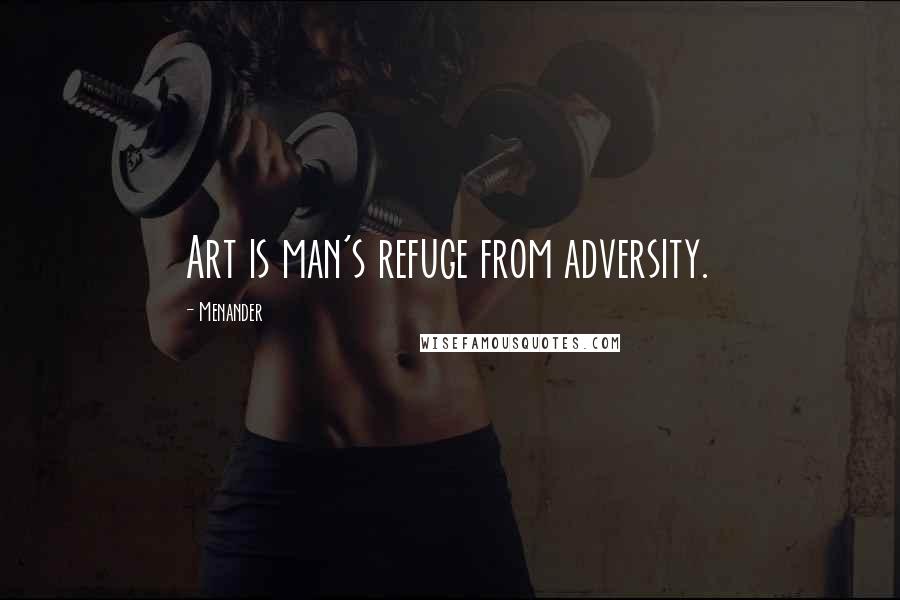 Menander Quotes: Art is man's refuge from adversity.