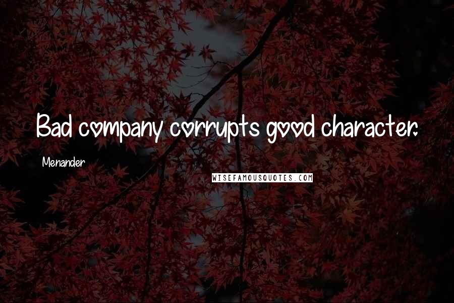 Menander Quotes: Bad company corrupts good character.