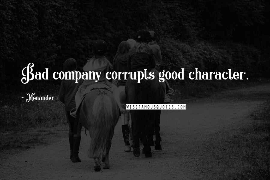 Menander Quotes: Bad company corrupts good character.