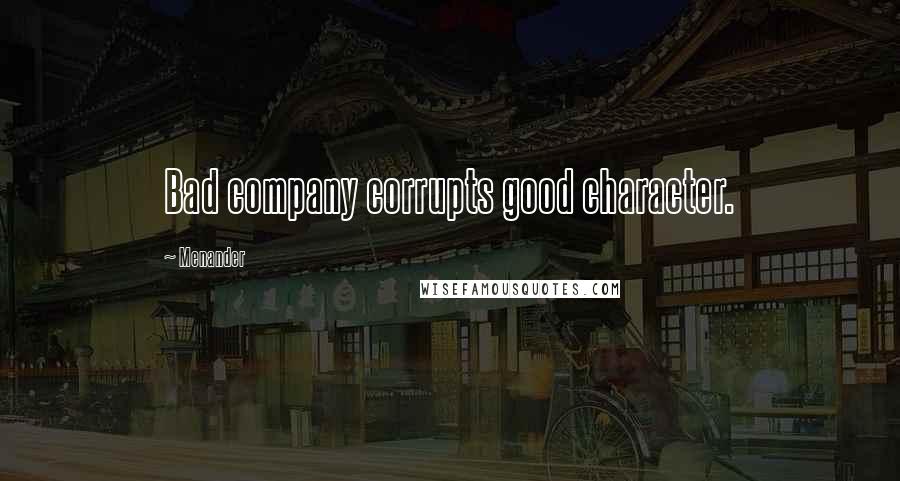 Menander Quotes: Bad company corrupts good character.