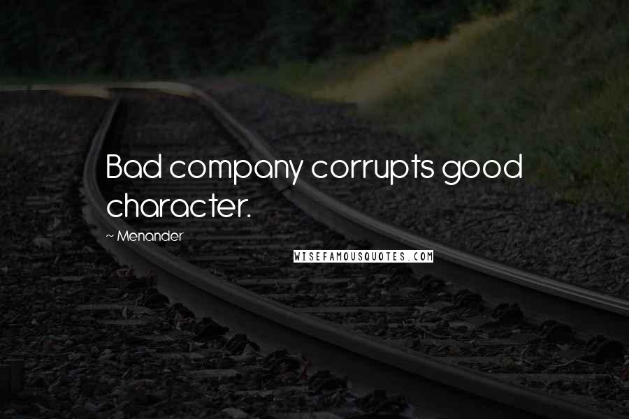 Menander Quotes: Bad company corrupts good character.