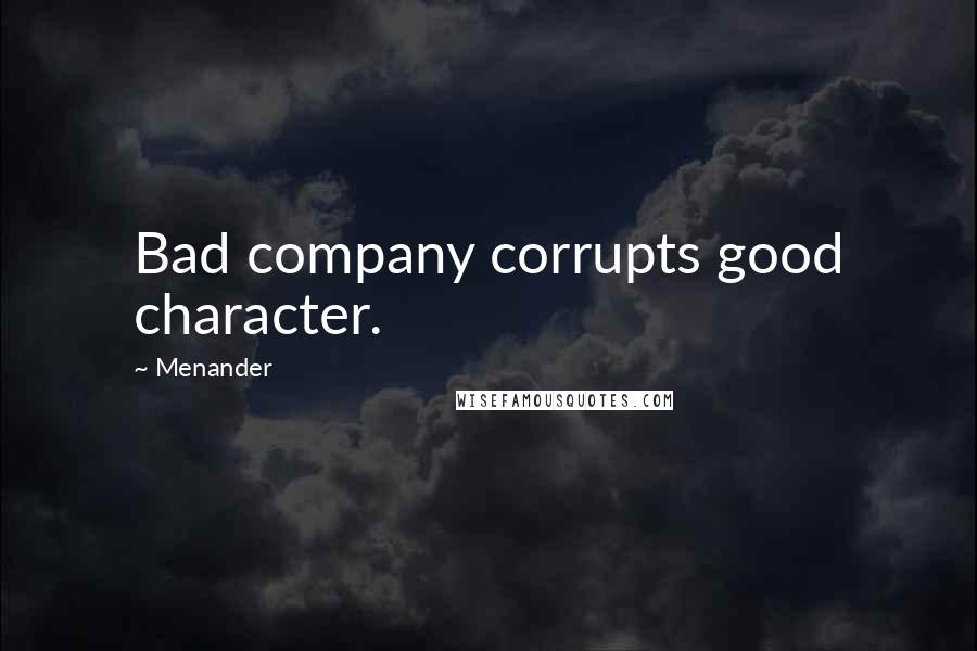 Menander Quotes: Bad company corrupts good character.